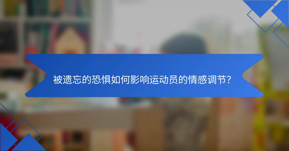 被遗忘的恐惧如何影响运动员的情感调节？