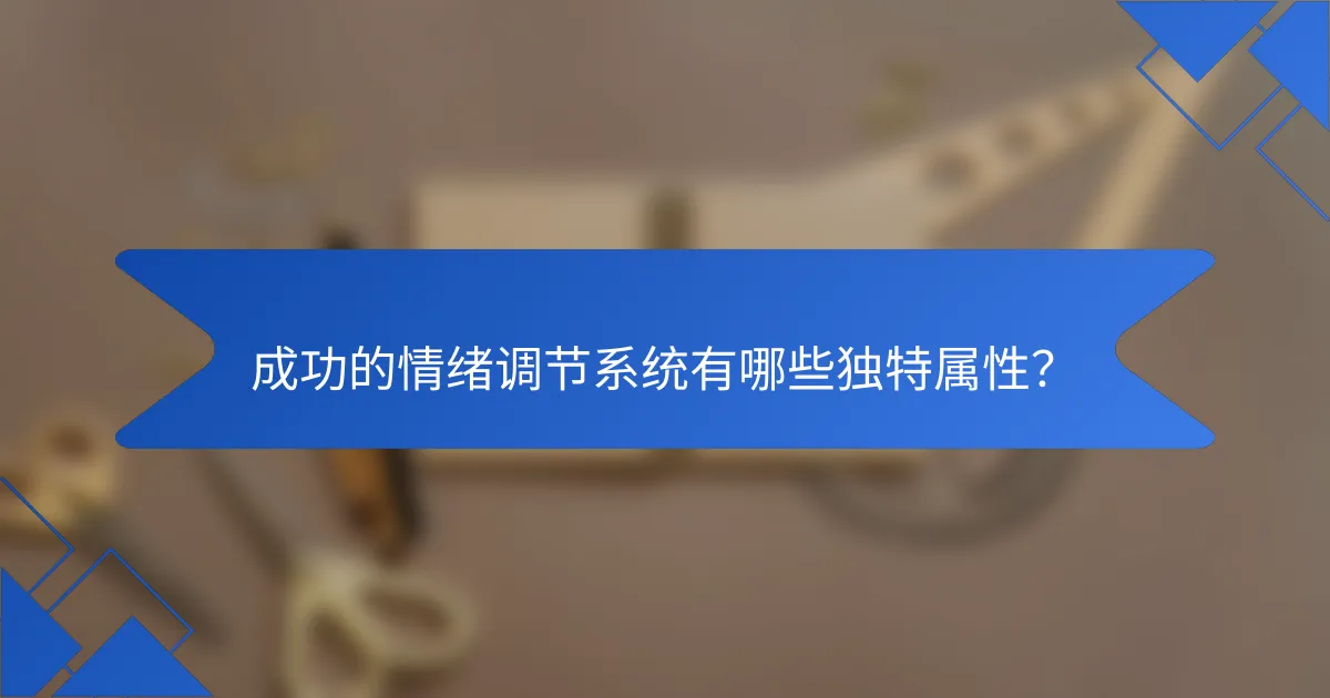 成功的情绪调节系统有哪些独特属性？