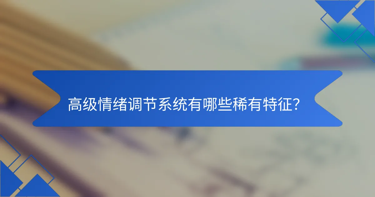 高级情绪调节系统有哪些稀有特征？