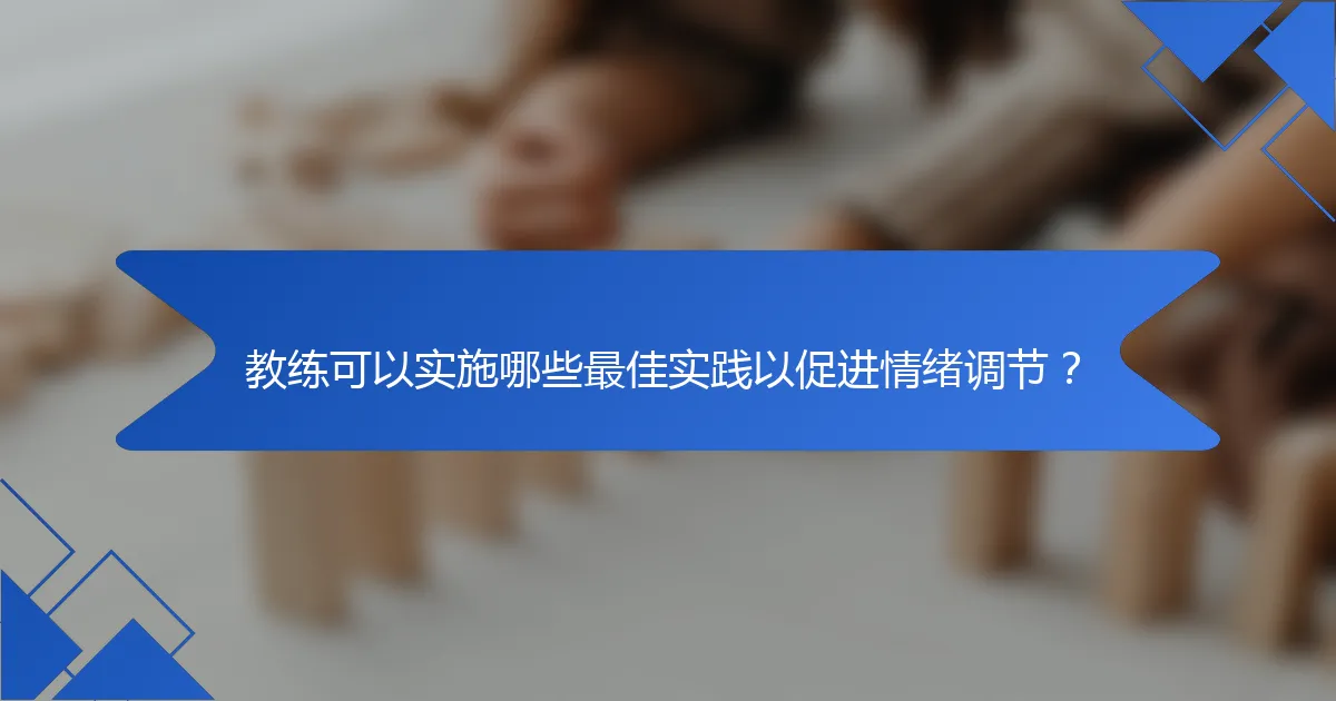 教练可以实施哪些最佳实践以促进情绪调节？