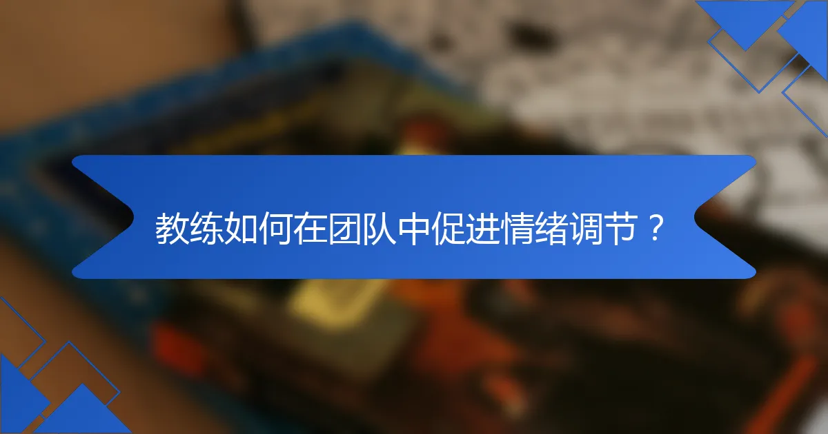 教练如何在团队中促进情绪调节？