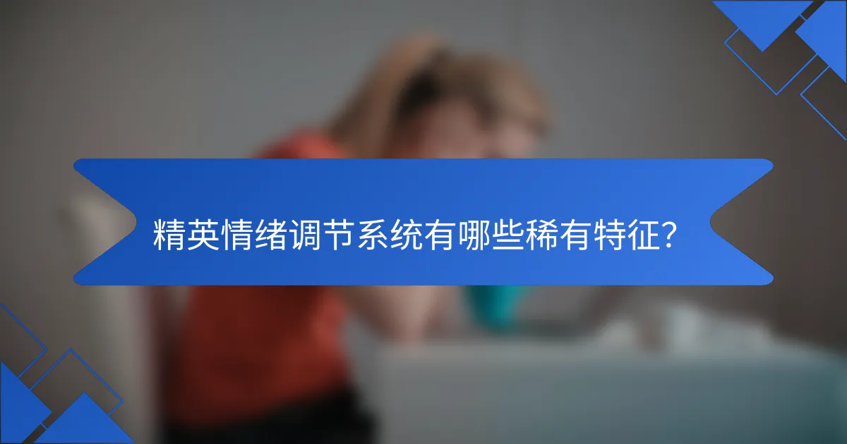 精英情绪调节系统有哪些稀有特征？