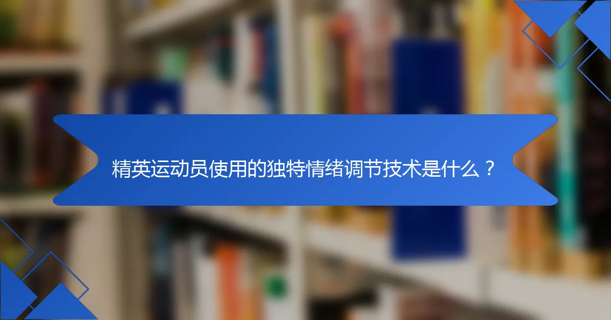 精英运动员使用的独特情绪调节技术是什么？