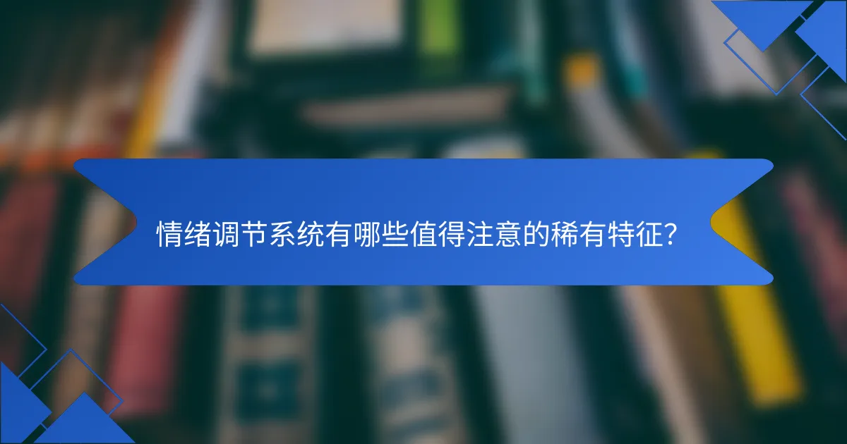 情绪调节系统有哪些值得注意的稀有特征？