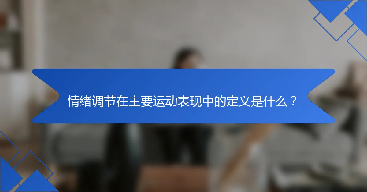 情绪调节在主要运动表现中的定义是什么？
