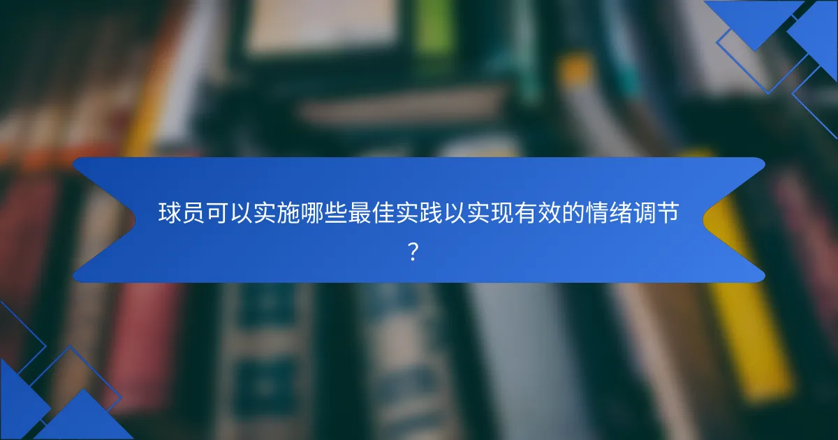 球员可以实施哪些最佳实践以实现有效的情绪调节？