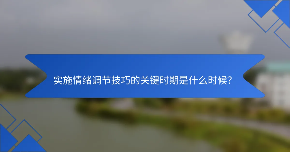 实施情绪调节技巧的关键时期是什么时候？
