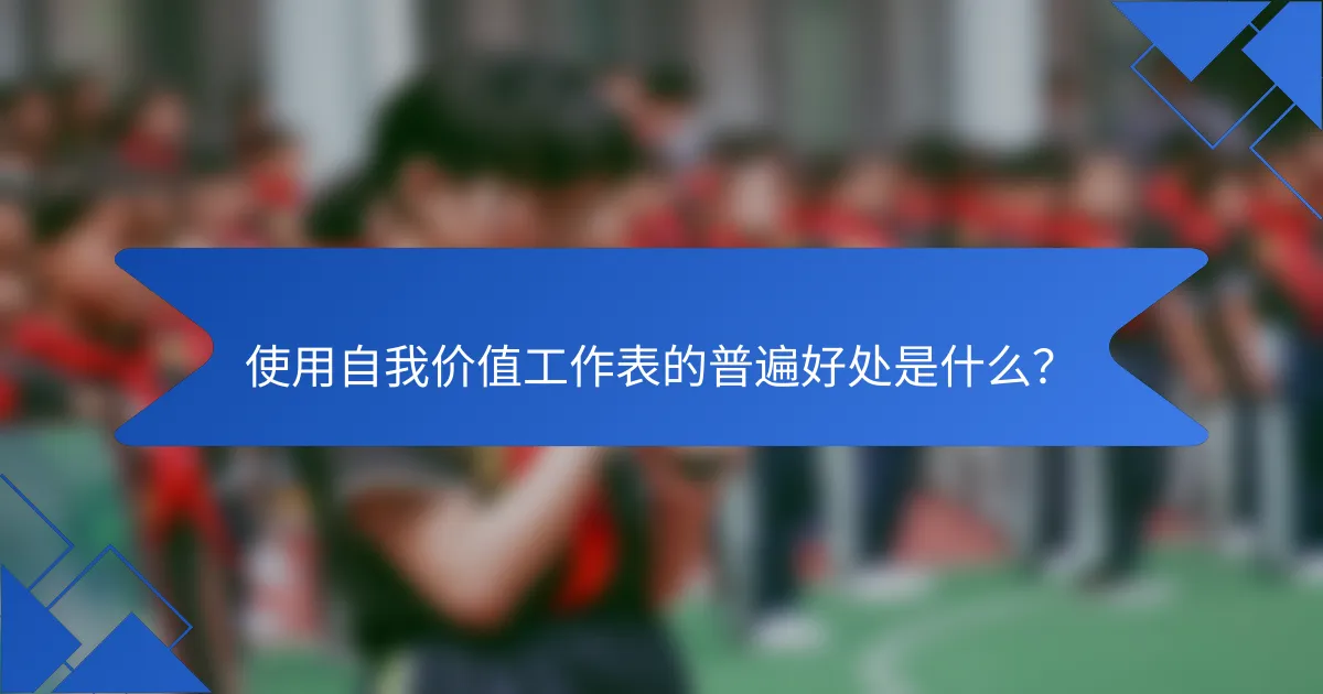 使用自我价值工作表的普遍好处是什么？