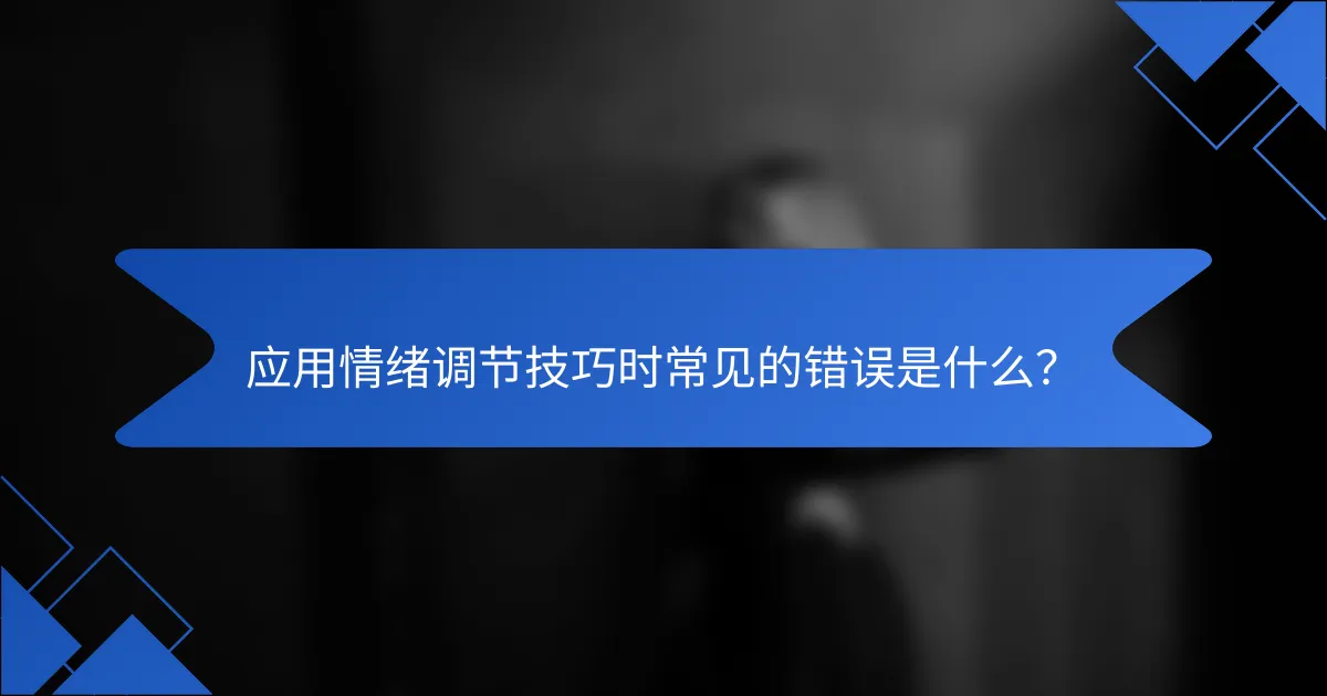 应用情绪调节技巧时常见的错误是什么？
