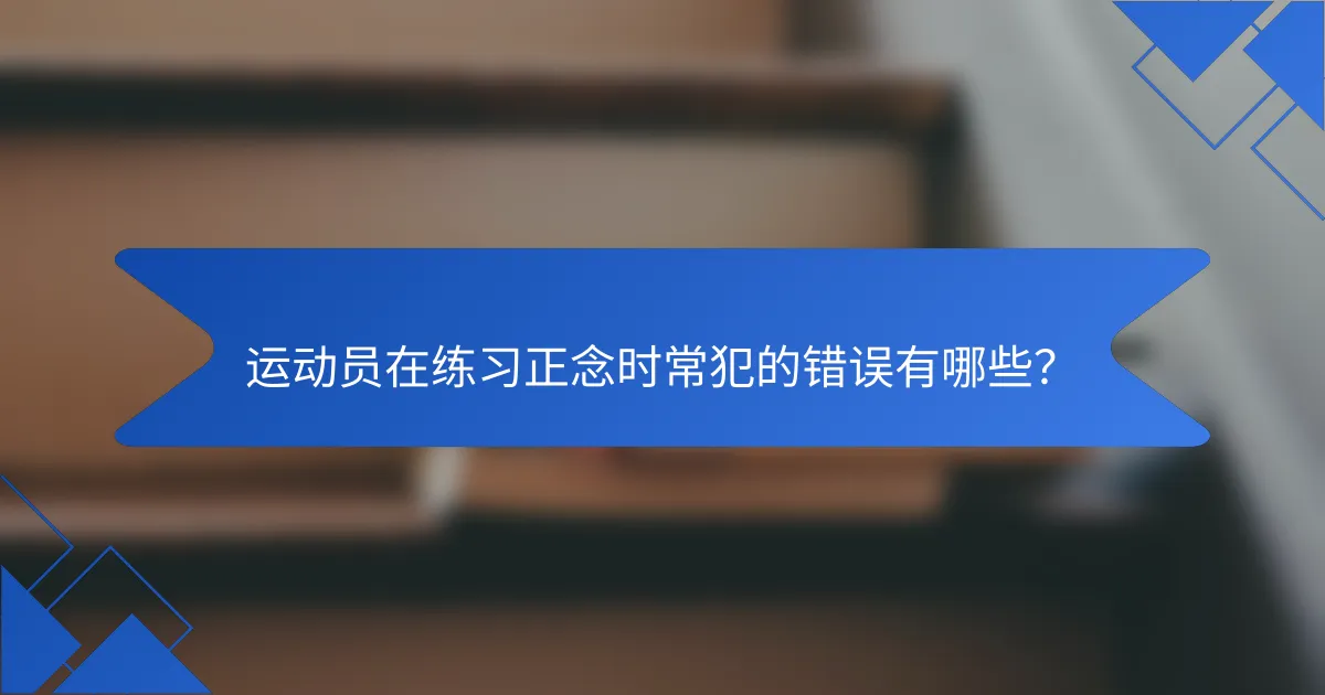 运动员在练习正念时常犯的错误有哪些？