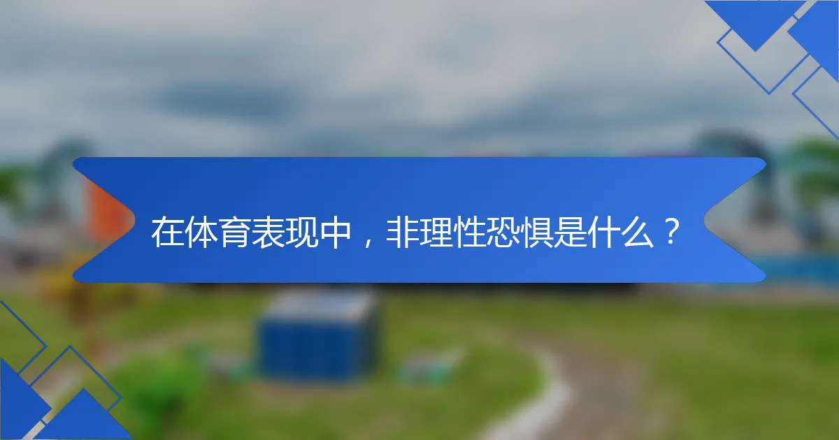 在体育表现中，非理性恐惧是什么？
